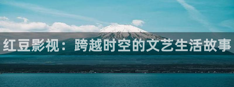 兔达达兔影视：红豆影视：跨越时空的文艺生活故事